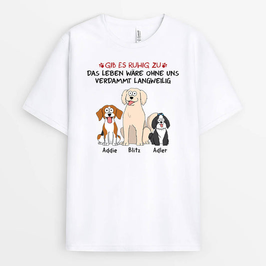 1508AGE1 personalisiertes gib zu das leben ware langweilig ohne uns mit hunden t shirt