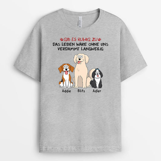 1508AGE2 personalisiertes gib zu das leben ware langweilig ohne uns mit hunden t shirt